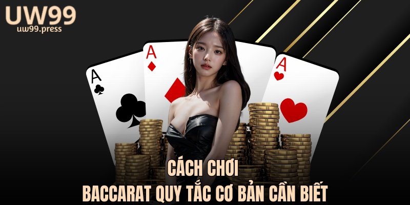 Cách chơi baccarat quy tắc cơ bản cần biết