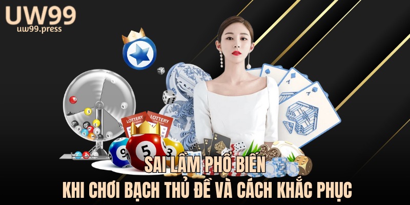 Sai lầm phổ biến khi chơi bạch thủ đề và cách khắc phục